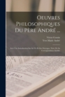 Oeuvres Philosophiques Du Pere Andre ... : Avee Une Introduction Sur Sa Vie Et Ses Ouvrages. Tiree De Sa Correspondance Inedite - Book