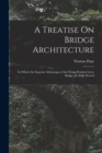 A Treatise On Bridge Architecture : In Which the Superior Advantages of the Flying Pendent Lever Bridge Are Fully Proved - Book