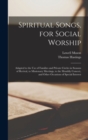 Spiritual Songs, for Social Worship : Adapted to the Use of Families and Private Circles in Seasons of Revival, to Missionary Meetings, to the Monthly Concert, and Other Occasions of Special Interest - Book