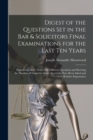 Digest of the Questions Set in the Bar & Solicitors Final Examinations for the Last Ten Years : Embracing More Than 1200 Different Questions and Showing the Number of Times the Same Questions Have Bee - Book