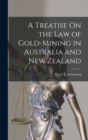 A Treatise On the Law of Gold-Mining in Australia and New Zealand - Book