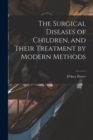The Surgical Diseases of Children, and Their Treatment by Modern Methods - Book