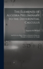 The Elements of Algebra Preliminary to the Differential Calculus : And Fit for the Higher Classes of Schools in Which the Principles of Arithmetic Are Taught - Book