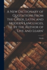 A New Dictionary of Quotations From the Greek, Latin, and Modern Languages, Tr. by the Author of 'live and Learn' - Book
