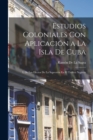 Estudios Coloniales Con Aplicacion a La Isla De Cuba : I. De Los Efectos De La Supresion En El Trafico Negrero - Book