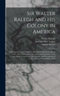 Sir Walter Ralegh and His Colony in America : Including the Charter of Queen Elizabeth in His Favor, March 25, 1584, With Letters, Discources, and Narratives of the Voyages Made to America at His Char - Book