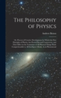 The Philosophy of Physics : Or, Process of Creative Development by Which the First Principles of Physics Are Proved Beyond Controversy, and Their Effect in the Formation of All Physical Things Made Co - Book