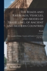 The Roads and Railroads, Vehicles, and Modes of Travelling, of Ancient and Modern Countries : With Accounts of Bridges, Tunnels, and Canals, in Various Parts of the World - Book