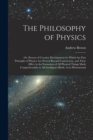The Philosophy of Physics : Or, Process of Creative Development by Which the First Principles of Physics Are Proved Beyond Controversy, and Their Effect in the Formation of All Physical Things Made Co - Book