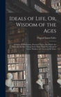 Ideals of Life, Or, Wisdom of the Ages : A Series of Wholesome, Practical Topics, On Which Are Presented the Best Things From More Than Two Hundred Great Thinkers and Actors of All Times - Book