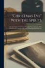 "Christmas Eve" With the Spirits : Or, the Canon's Wandering Through Ways Unknown, With Some Further Tidings of the Lives of Scrooge and Tiny Tim - Book