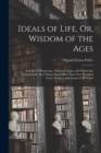 Ideals of Life, Or, Wisdom of the Ages : A Series of Wholesome, Practical Topics, On Which Are Presented the Best Things From More Than Two Hundred Great Thinkers and Actors of All Times - Book