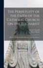 The Perpetuity of the Faith of the Catholic Church On the Eucharist : With the Refutation of the Reply of a Calvinistic Minister - Book