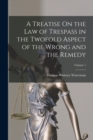 A Treatise On the Law of Trespass in the Twofold Aspect of the Wrong and the Remedy; Volume 1 - Book