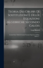 Teoria Dei Gruppi Di Sostituzioni E Delle Equazioni Algebriche Secondo Galois : Lezioni Fatte Nella R. Scuola Normale Superiore Di Pisa, 1896-97... - Book
