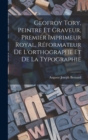 Geofroy Tory, Peintre Et Graveur, Premier Imprimeur Royal, Reformateur De L'orthographe Et De La Typographie - Book