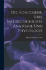 Die Honigbiene, Ihre Naturgeschichte, Anatomie Und Physiologie - Book