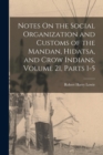 Notes On the Social Organization and Customs of the Mandan, Hidatsa, and Crow Indians, Volume 21, parts 1-5 - Book