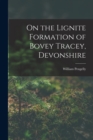 On the Lignite Formation of Bovey Tracey, Devonshire - Book