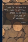 Case Between Sir William Clayton, Bart. and the Duchy of Cornwall - Book