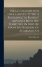 India's Danger and England's Duty With Reference to Russia's Advance Into the Territory in Dispute Upon the Borders of Afghanistan - Book