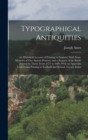 Typographical Antiquities : An Historical Account of Printing in England, With Some Memoirs of Our Antient Printers, and a Register of the Books Printed by Them, From 1471 to 1600, With an Appendix Co - Book