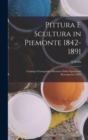 Pittura E Scultura in Piemonte 1842-1891 : Catalogo Cronografico Illustrato Della Esposizione Retrospettiva 1892 - Book