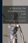 A Treatise On International Law : And a Short Explanation of the Jurisdiction and Duty of the Government of the Republic of the United States - Book