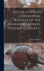 Social Life and Ceremonial Bundles of the Menomini Indians, Volume 13, issues 1-3 - Book