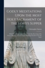 Godly Meditations Upon the Most Holy Sacrament of the Lord's Supper : With Many Things Appertaining to the Due Receiving of So Great a Mystery, and to the Right Disposing Ourselves Unto the Same - Book