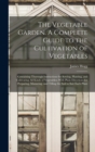 The Vegetable Garden. A Complete Guide to the Cultivation of Vegetables; Containing Thorough Instructions for Sowing, Planting, and Cultivating all Kinds of Vegetables; With Plain Directions for Prepa - Book