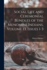 Social Life and Ceremonial Bundles of the Menomini Indians, Volume 13, issues 1-3 - Book