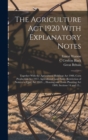 The Agriculture Act 1920 With Explanatory Notes : Together With the Agricultural Holdings Act 1908, Corn Production Act 1917, Agricultural Land Sales (Restriction of Notices to Quit) Act 1919..., Hous - Book