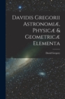 Davidis Gregorii Astronomiæ, Physicæ & Geometricæ Elementa - Book