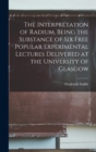 The Interpretation of Radium, Being the Substance of six Free Popular Experimental Lectures Delivered at the University of Glasgow - Book