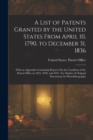 A List of Patents Granted by the United States From April 10, 1790, to December 31, 1836 : With an Appendix Containing Reports On the Condition of the Patent-Office in 1823, 1830, and 1831. Fac Simile - Book