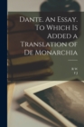 Dante. An Essay. To Which is Added a Translation of De Monarchia - Book
