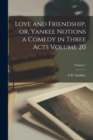 Love and Friendship, or, Yankee Notions a Comedy in Three Acts Volume 20; Volume 7 - Book