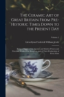The Ceramic art of Great Britain From Pre-historic Times Down to the Present Day : Being a History of the Ancient and Modern Pottery and Porcelain Works of the Kingdom, and of Their Productions of Eve - Book