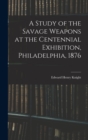 A Study of the Savage Weapons at the Centennial Exhibition, Philadelphia, 1876 - Book