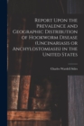 Report Upon the Prevalence and Geographic Distribution of Hookworm Disease (uncinariasis or Anchylostomiasis) in the United States - Book