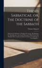 Theses Sabbaticae, or, The Doctrine of the Sabbath : Wherein the Sabbaths I. Morality, II. Change, III. Begining, IV. Sanctification, are Clearly Discussed: Which Were First Handled More Largely in Su - Book