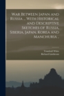 War Between Japan and Russia ... With Historical and Descriptive Sketches of Russia, Siberia, Japan, Korea and Manchuria .. - Book