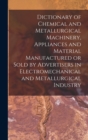 Dictionary of Chemical and Metallurgical Machinery, Appliances and Material Manufactured or Sold by Advertisers in Electromechanical and Metallurgical Industry - Book