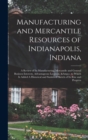 Manufacturing and Mercantile Resources of Indianapolis, Indiana : A Review of its Manufacturing, Mercantile and General Business Interests, Advantageous Location, &c, to Which is Added A Historical an - Book