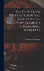 The Fifty Years' Work of the Royal Geographical Society. By Clements R. Markham... Secretary - Book
