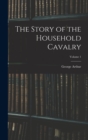 The Story of the Household Cavalry; Volume 1 - Book