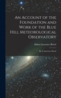 An Account of the Foundation and Work of the Blue Hill Meteorological Observatory : By A. Lawrence Rotch - Book