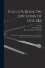 Euclid's Book On Divisions of Figures : ... With a Restoration Based on Woepcke's Text and on the Practica Geometriae of Leonardo Pisano - Book