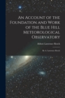An Account of the Foundation and Work of the Blue Hill Meteorological Observatory : By A. Lawrence Rotch - Book